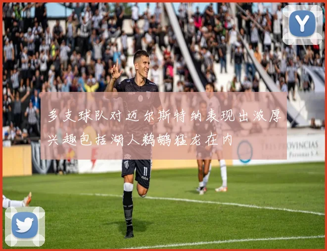 多支球队对迈尔斯特纳表现出浓厚兴趣包括湖人鹈鹕猛龙在内