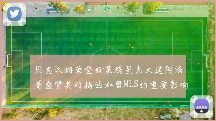 贝克汉姆荣登好莱坞星光大道阿汤哥盛赞其对梅西加盟MLS的重要影响