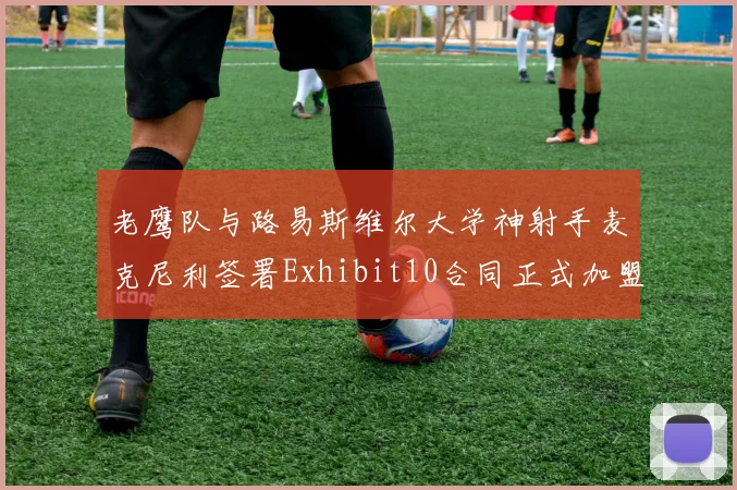 老鹰队与路易斯维尔大学神射手麦克尼利签署Exhibit10合同正式加盟