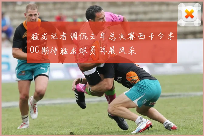 猛龙记者调侃去年总决赛西卡今季OG期待猛龙球员再展风采