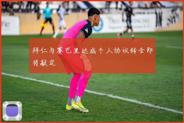 拜仁与赛巴里达成个人协议转会即将敲定