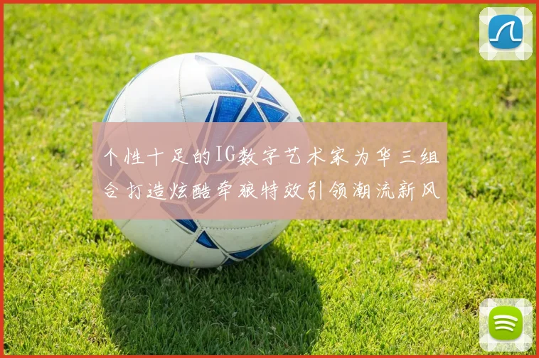 个性十足的IG数字艺术家为华三组合打造炫酷牵狼特效引领潮流新风尚