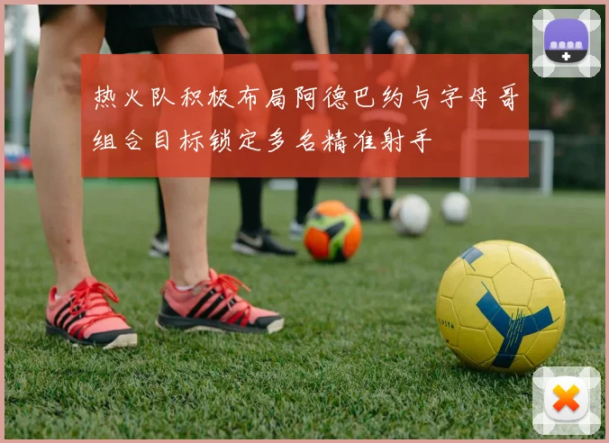 热火队积极布局阿德巴约与字母哥组合目标锁定多名精准射手