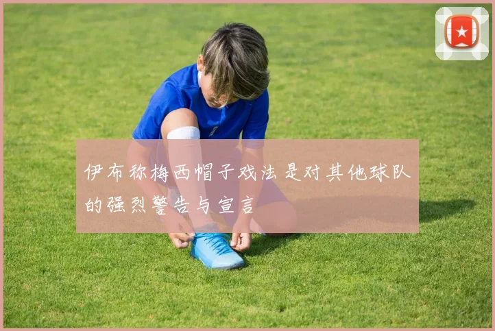 伊布称梅西帽子戏法是对其他球队的强烈警告与宣言