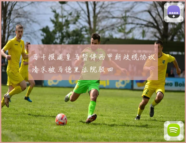 马卡报道皇马暂停西甲新歧视协议请求被马德里法院驳回